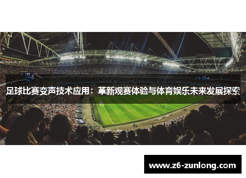 足球比赛变声技术应用：革新观赛体验与体育娱乐未来发展探索
