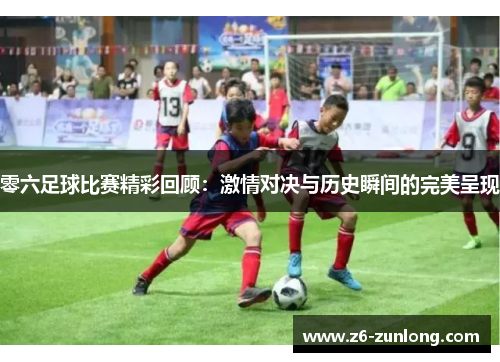 零六足球比赛精彩回顾：激情对决与历史瞬间的完美呈现