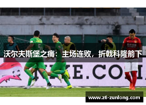 沃尔夫斯堡之痛：主场连败，折戟科隆箭下